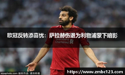 欧冠反转添喜忧：萨拉赫伤退为利物浦蒙下暗影