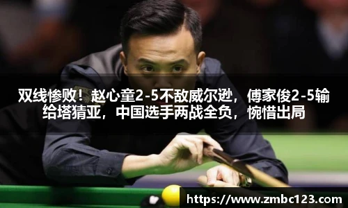 双线惨败！赵心童2-5不敌威尔逊，傅家俊2-5输给塔猜亚，中国选手两战全负，惋惜出局