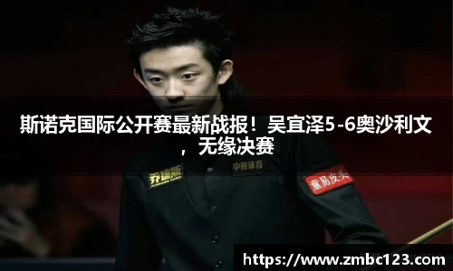 斯诺克国际公开赛最新战报！吴宜泽5-6奥沙利文，无缘决赛