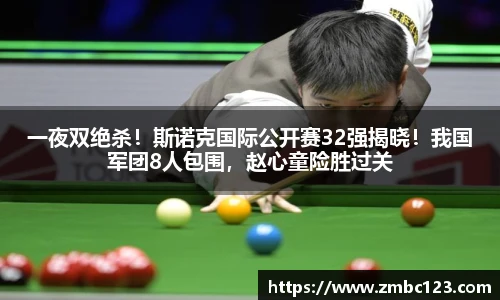 一夜双绝杀！斯诺克国际公开赛32强揭晓！我国军团8人包围，赵心童险胜过关