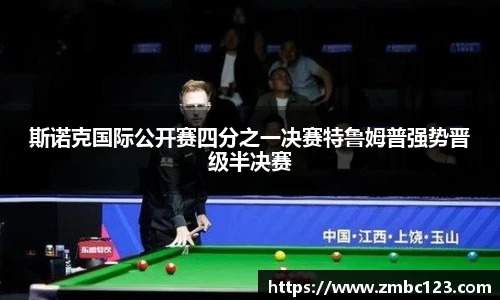 斯诺克国际公开赛四分之一决赛特鲁姆普强势晋级半决赛